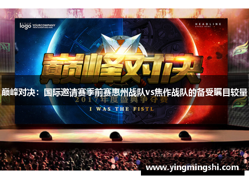 巅峰对决：国际邀请赛季前赛惠州战队vs焦作战队的备受瞩目较量