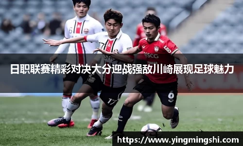 日职联赛精彩对决大分迎战强敌川崎展现足球魅力
